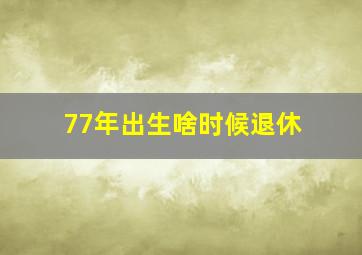 77年出生啥时候退休