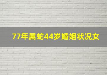 77年属蛇44岁婚姻状况女