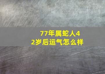 77年属蛇人42岁后运气怎么样