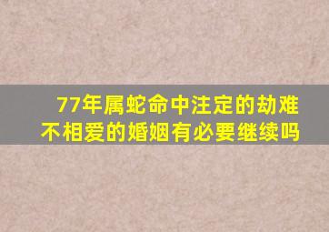 77年属蛇命中注定的劫难不相爱的婚姻有必要继续吗