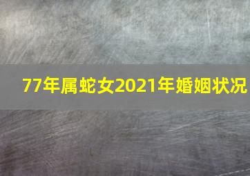 77年属蛇女2021年婚姻状况