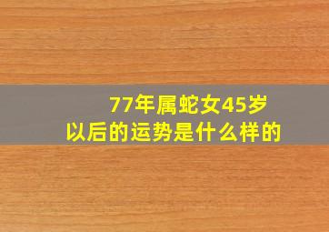 77年属蛇女45岁以后的运势是什么样的