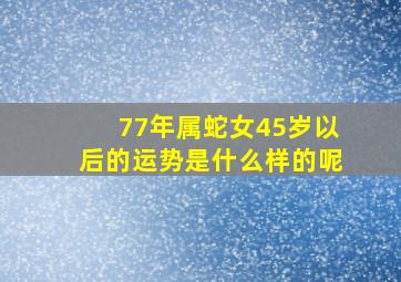 77年属蛇女45岁以后的运势是什么样的呢