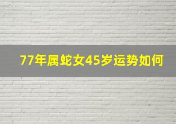 77年属蛇女45岁运势如何