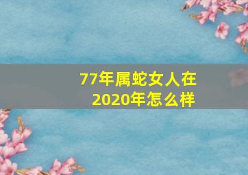 77年属蛇女人在2020年怎么样