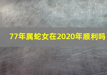 77年属蛇女在2020年顺利吗