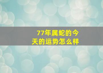 77年属蛇的今天的运势怎么样