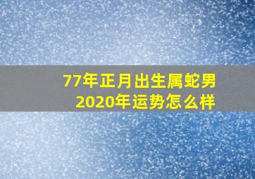 77年正月出生属蛇男2020年运势怎么样