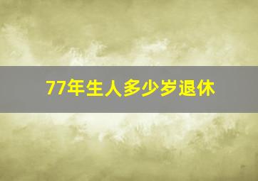 77年生人多少岁退休