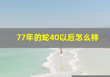 77年的蛇40以后怎么样