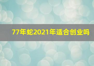 77年蛇2021年适合创业吗