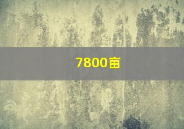 7800亩