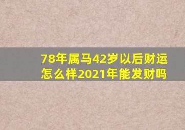 78年属马42岁以后财运怎么样2021年能发财吗