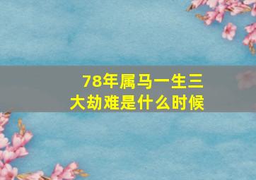 78年属马一生三大劫难是什么时候