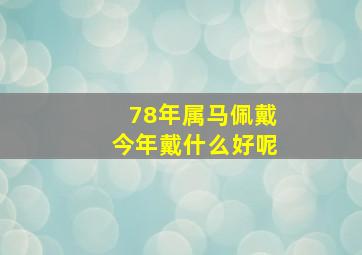 78年属马佩戴今年戴什么好呢