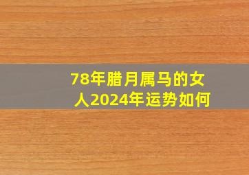 78年腊月属马的女人2024年运势如何