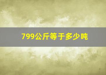 799公斤等于多少吨