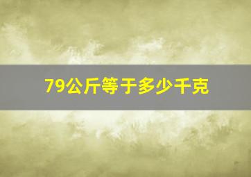 79公斤等于多少千克