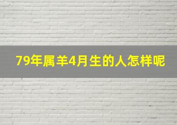 79年属羊4月生的人怎样呢