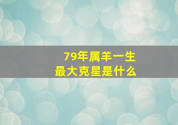 79年属羊一生最大克星是什么