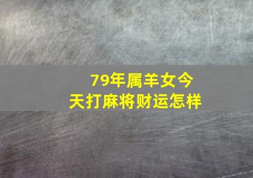 79年属羊女今天打麻将财运怎样