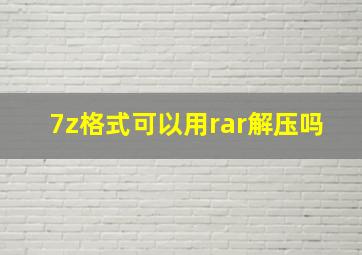 7z格式可以用rar解压吗