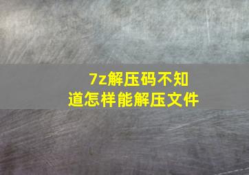 7z解压码不知道怎样能解压文件