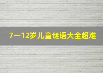 7一12岁儿童谜语大全超难