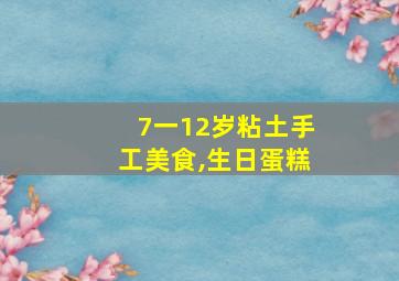 7一12岁粘土手工美食,生日蛋糕