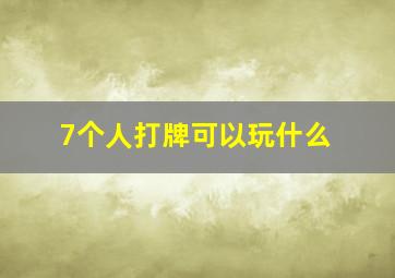 7个人打牌可以玩什么