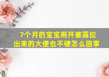 7个月的宝宝用开塞露拉出来的大便也不硬怎么回事