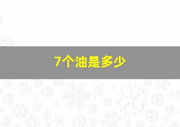 7个油是多少