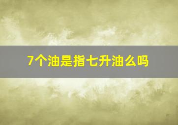 7个油是指七升油么吗