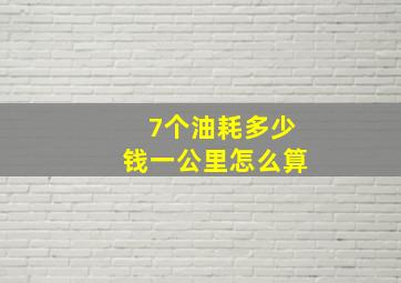 7个油耗多少钱一公里怎么算