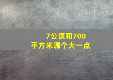 7公顷和700平方米哪个大一点