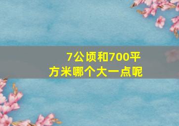 7公顷和700平方米哪个大一点呢