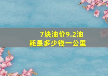 7块油价9.2油耗是多少钱一公里