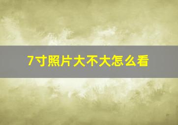 7寸照片大不大怎么看