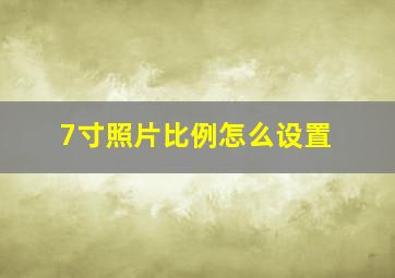 7寸照片比例怎么设置