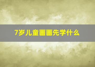 7岁儿童画画先学什么