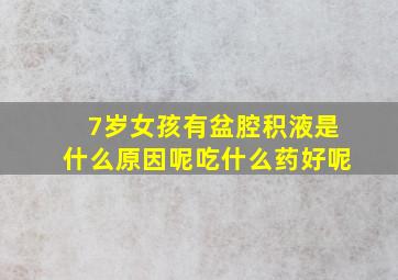 7岁女孩有盆腔积液是什么原因呢吃什么药好呢