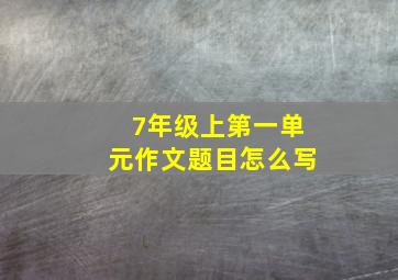 7年级上第一单元作文题目怎么写