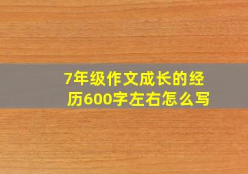 7年级作文成长的经历600字左右怎么写