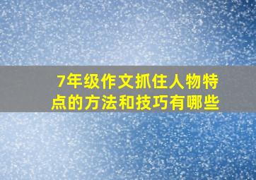 7年级作文抓住人物特点的方法和技巧有哪些