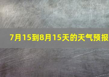 7月15到8月15天的天气预报