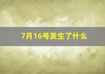 7月16号发生了什么