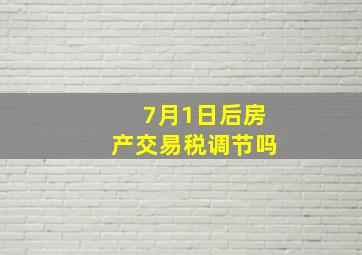 7月1日后房产交易税调节吗