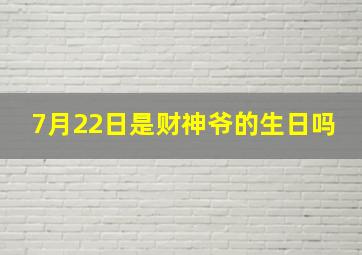 7月22日是财神爷的生日吗