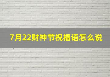 7月22财神节祝福语怎么说