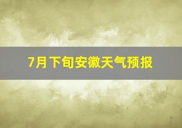 7月下旬安徽天气预报